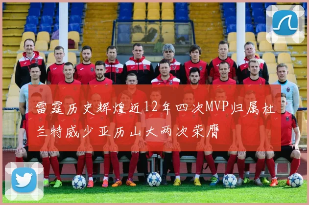 雷霆历史辉煌近12年四次MVP归属杜兰特威少亚历山大两次荣膺