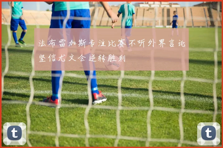 法布雷加斯专注比赛不听外界言论坚信尤文会逆转胜利